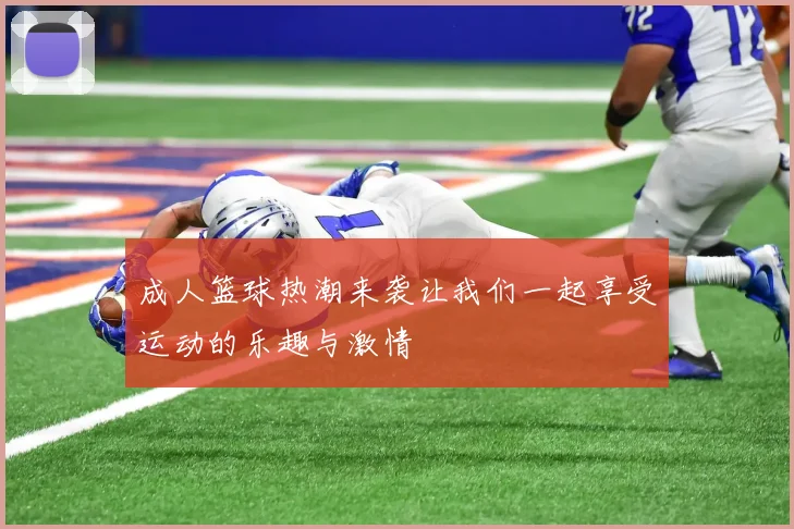 成人篮球热潮来袭让我们一起享受运动的乐趣与激情