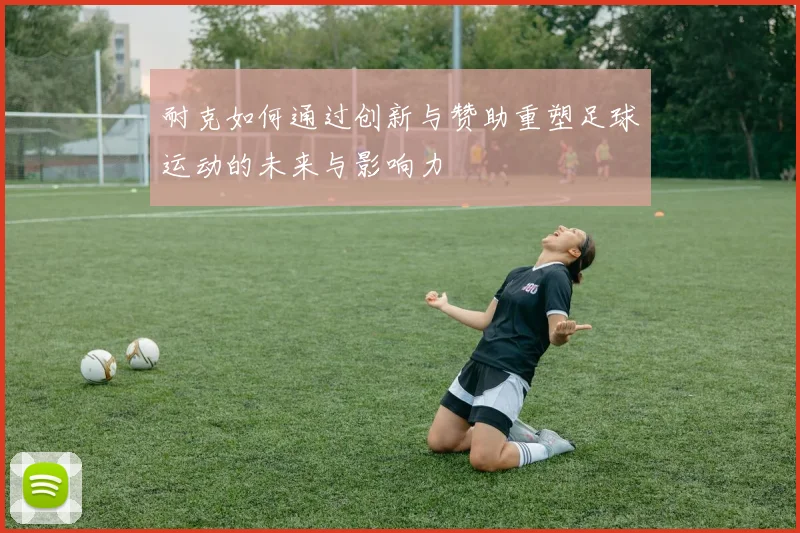 耐克如何通过创新与赞助重塑足球运动的未来与影响力